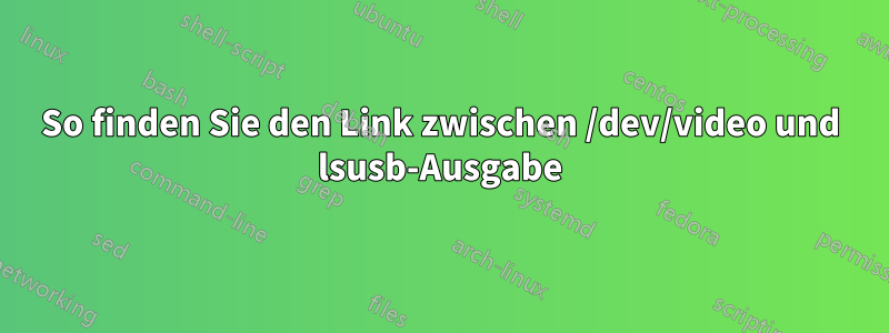 So finden Sie den Link zwischen /dev/video und lsusb-Ausgabe
