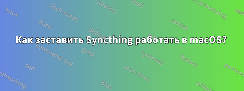 Как заставить Syncthing работать в macOS?