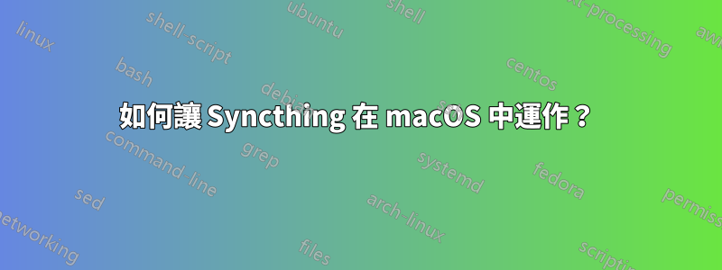 如何讓 Syncthing 在 macOS 中運作？