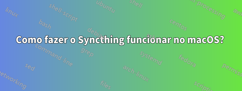 Como fazer o Syncthing funcionar no macOS?