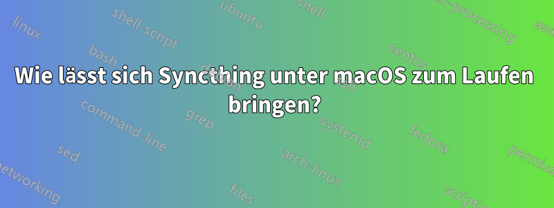 Wie lässt sich Syncthing unter macOS zum Laufen bringen?