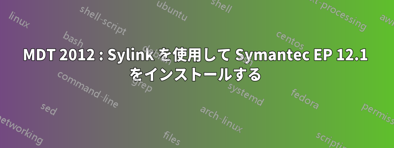 MDT 2012 : Sylink を使用して Symantec EP 12.1 をインストールする