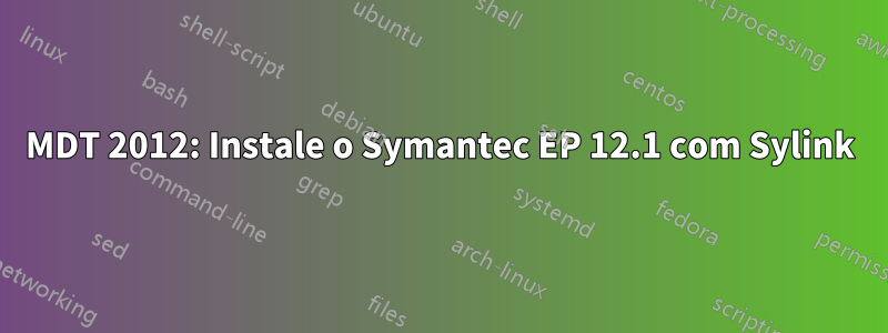 MDT 2012: Instale o Symantec EP 12.1 com Sylink