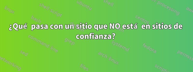 ¿Qué pasa con un sitio que NO está en sitios de confianza?