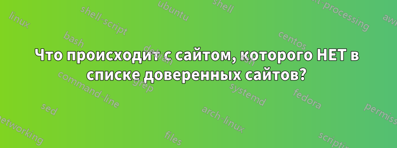 Что происходит с сайтом, которого НЕТ в списке доверенных сайтов?