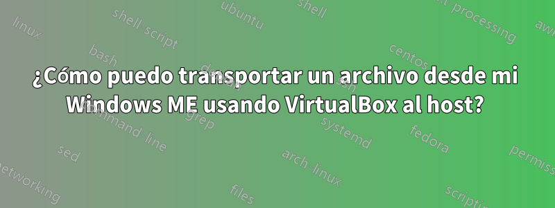 ¿Cómo puedo transportar un archivo desde mi Windows ME usando VirtualBox al host?