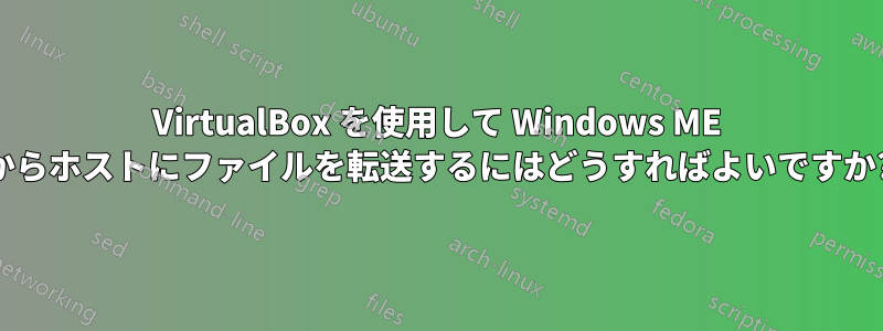 VirtualBox を使用して Windows ME からホストにファイルを転送するにはどうすればよいですか?
