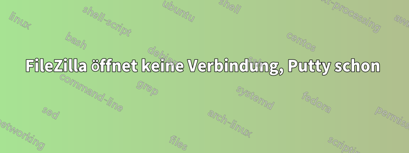 FileZilla öffnet keine Verbindung, Putty schon