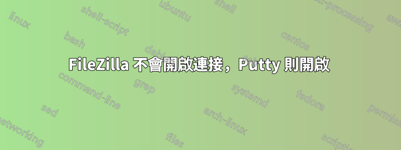 FileZilla 不會開啟連接，Putty 則開啟