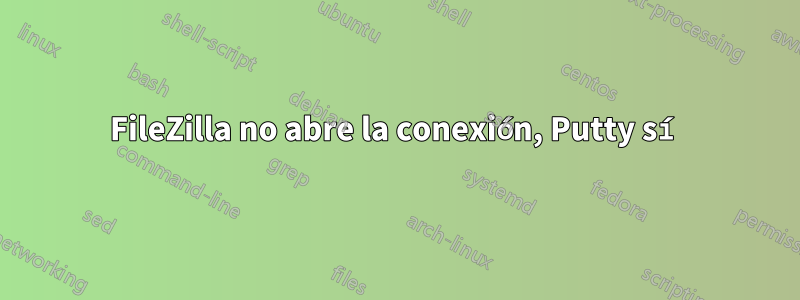FileZilla no abre la conexión, Putty sí