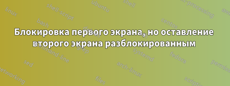 Блокировка первого экрана, но оставление второго экрана разблокированным
