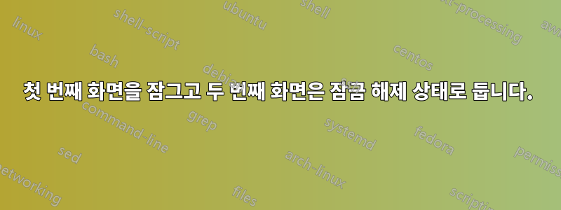 첫 번째 화면을 잠그고 두 번째 화면은 잠금 해제 상태로 둡니다.