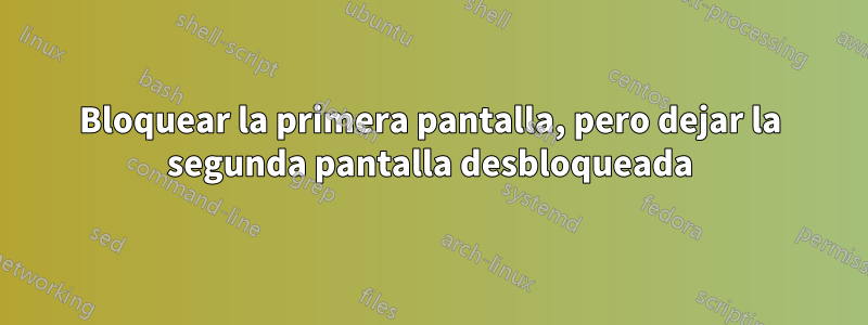 Bloquear la primera pantalla, pero dejar la segunda pantalla desbloqueada