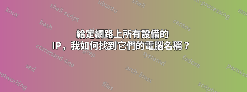 給定網路上所有設備的 IP，我如何找到它們的電腦名稱？ 