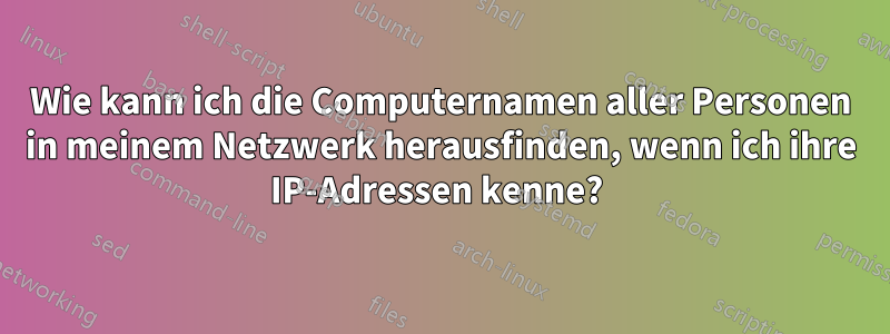 Wie kann ich die Computernamen aller Personen in meinem Netzwerk herausfinden, wenn ich ihre IP-Adressen kenne? 