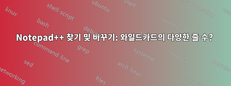 Notepad++ 찾기 및 바꾸기: 와일드카드의 다양한 줄 수?