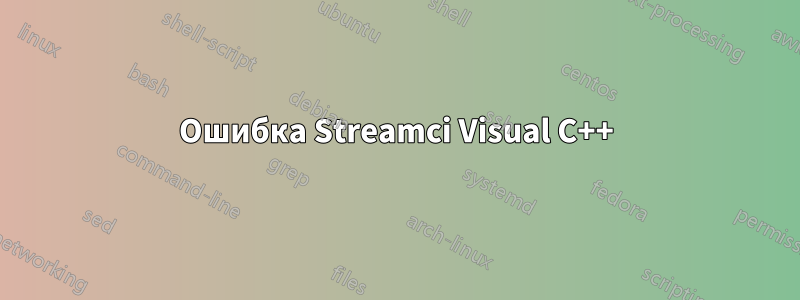 Ошибка Streamci Visual C++