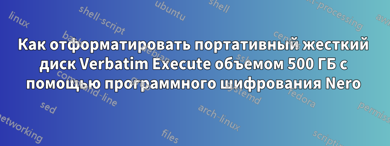 Как отформатировать портативный жесткий диск Verbatim Execute объемом 500 ГБ с помощью программного шифрования Nero