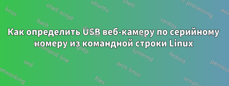 Как определить USB веб-камеру по серийному номеру из командной строки Linux