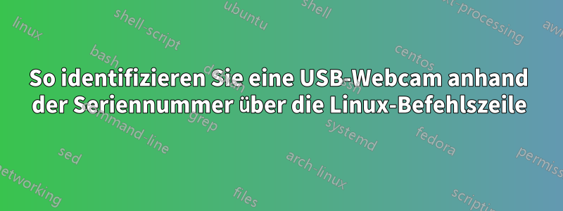 So identifizieren Sie eine USB-Webcam anhand der Seriennummer über die Linux-Befehlszeile