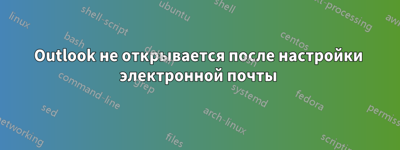 Outlook не открывается после настройки электронной почты
