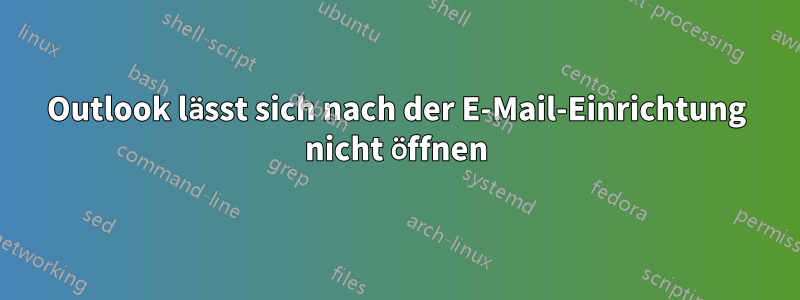 Outlook lässt sich nach der E-Mail-Einrichtung nicht öffnen