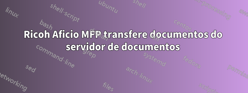 Ricoh Aficio MFP transfere documentos do servidor de documentos