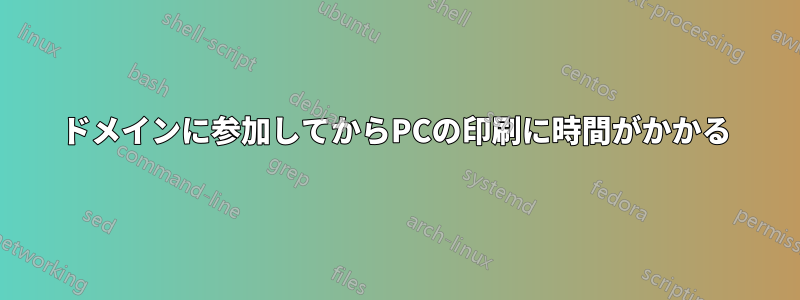 ドメインに参加してからPCの印刷に時間がかかる