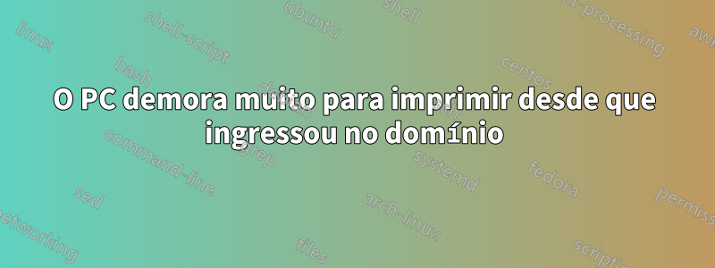 O PC demora muito para imprimir desde que ingressou no domínio