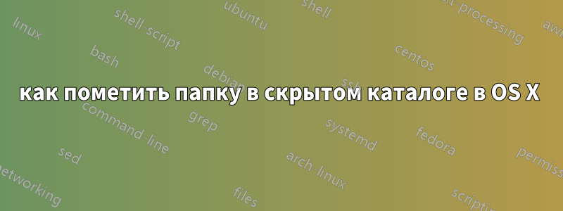 как пометить папку в скрытом каталоге в OS X