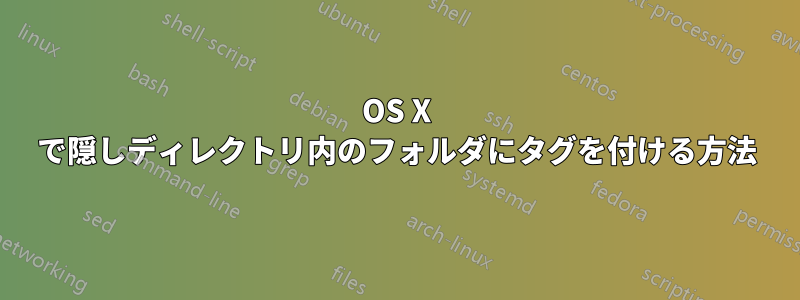 OS X で隠しディレクトリ内のフォルダにタグを付ける方法