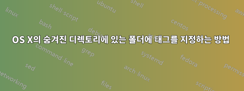 OS X의 숨겨진 디렉토리에 있는 폴더에 태그를 지정하는 방법