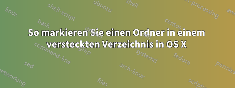 So markieren Sie einen Ordner in einem versteckten Verzeichnis in OS X