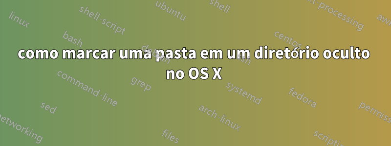 como marcar uma pasta em um diretório oculto no OS X