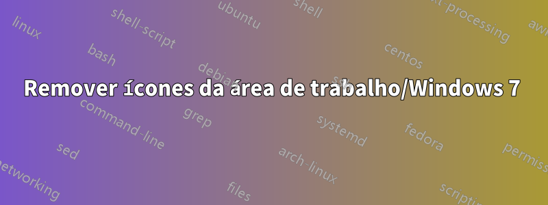Remover ícones da área de trabalho/Windows 7
