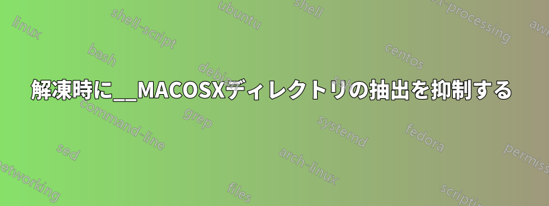 解凍時に__MACOSXディレクトリの抽出を抑制する