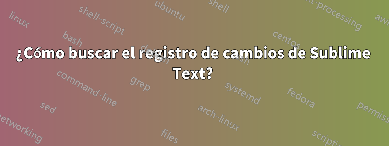 ¿Cómo buscar el registro de cambios de Sublime Text?