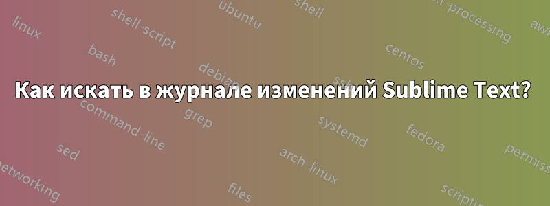 Как искать в журнале изменений Sublime Text?