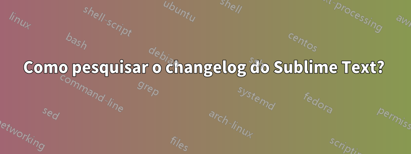Como pesquisar o changelog do Sublime Text?