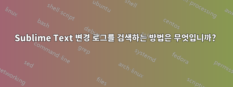Sublime Text 변경 로그를 검색하는 방법은 무엇입니까?