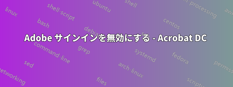 Adobe サインインを無効にする - Acrobat DC