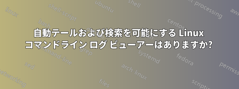 自動テールおよび検索を可能にする Linux コマンドライン ログ ビューアーはありますか?