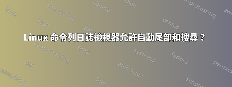 Linux 命令列日誌檢視器允許自動尾部和搜尋？