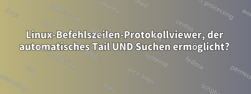 Linux-Befehlszeilen-Protokollviewer, der automatisches Tail UND Suchen ermöglicht?