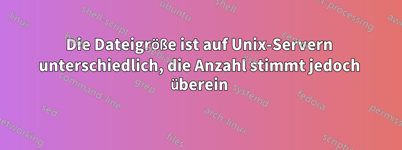 Die Dateigröße ist auf Unix-Servern unterschiedlich, die Anzahl stimmt jedoch überein