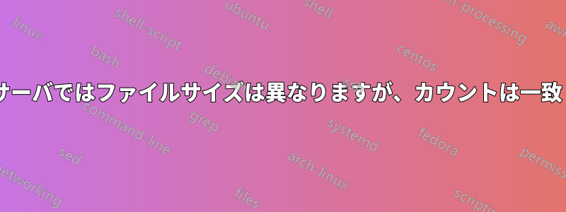 UNIXサーバではファイルサイズは異なりますが、カウントは一致します