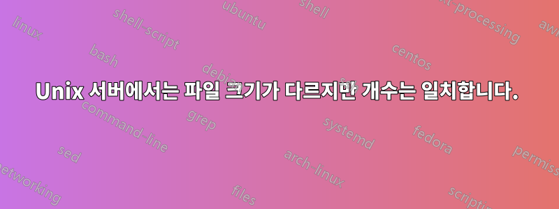 Unix 서버에서는 파일 크기가 다르지만 개수는 일치합니다.