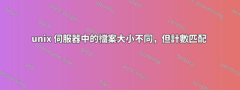 unix 伺服器中的檔案大小不同，但計數匹配