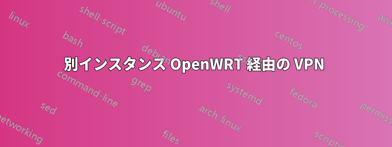 別インスタンス OpenWRT 経由の VPN