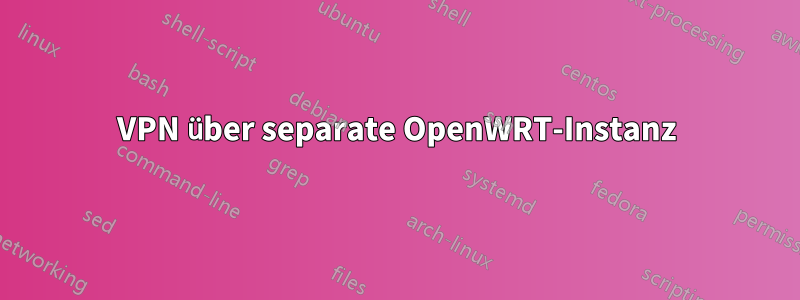 VPN über separate OpenWRT-Instanz